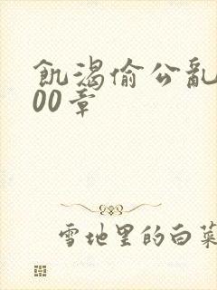 饥渴偷公乱第400章