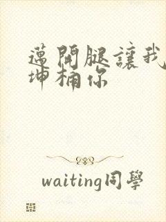 迈开腿让我的坤坤桶你