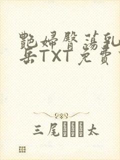 艳妇臀荡乳欲伦岳TXT免费下载