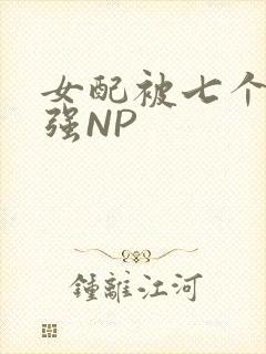 女配被七个男主强NP