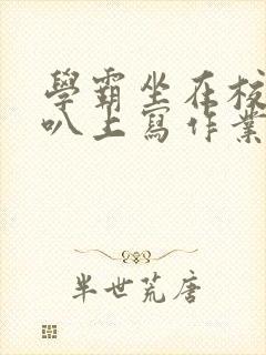 学霸坐在校霸鸡叭上写作业