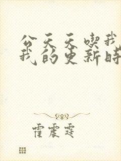 公天天吃我奶躁我的更新时间