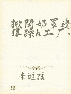 掀开奶罩边躁狠狠躁h工厂小说