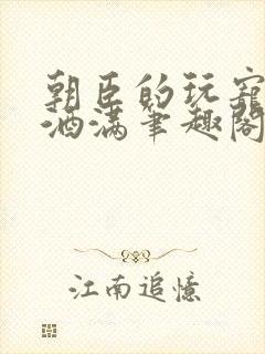 朝臣的玩宠深杯酒满笔趣阁