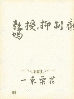 教授,抑制剂要吗