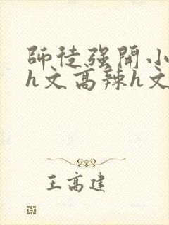 师徒强开小嫩苞h文高辣h文