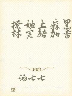 撩她上瘾黑暗森林完结加番外