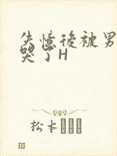 失忆后被男友C哭了H