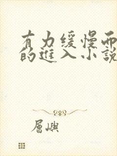 有力缓慢而坚定的进入小说