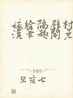 嫁给隔壁村的糙汉笔趣阁免费阅读