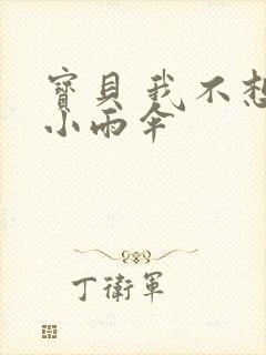 宝贝 我不想带小雨伞