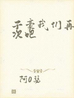 子豪我们再做一次吧