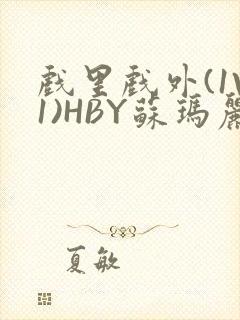 戏里戏外(1V1)HBY苏玛丽全文免费阅读