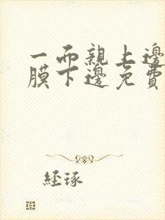 一面亲上边一面膜下边免费阅读