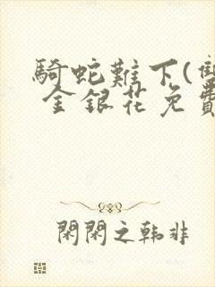 骑蛇难下(双) 金银花免费阅读完整版