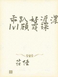 乖趴好灌浓精h1v1顾霆琛