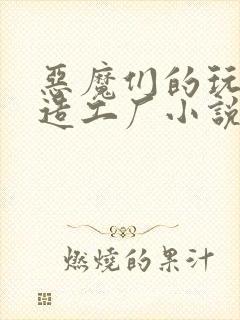 恶魔们的玩具改造工厂小说