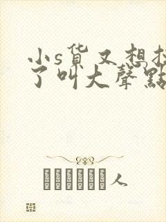 小s货又想挨c了叫大声点