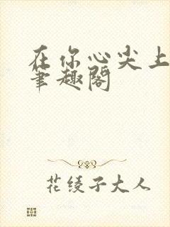 在你心尖上起舞笔趣阁