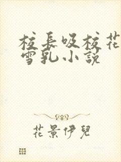 校长吸校花陈若雪乳小说