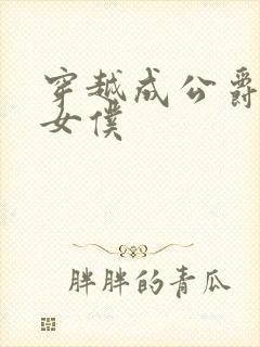 穿越成公爵家的女仆