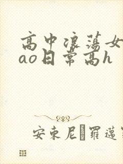 高中浪荡女挨cao日常高h