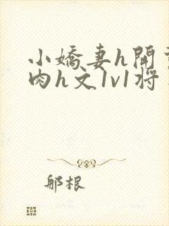 小娇妻h开荤粗肉h文1v1将军