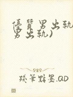 优质男出轨h(男出轨)