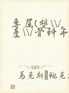 专属(双\\/产\\/骨科年下)纤仟