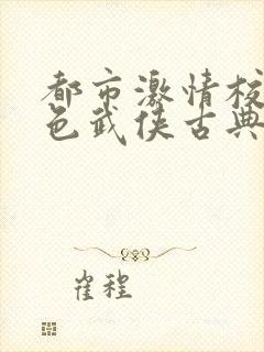 都市激情校园春色武侠古典