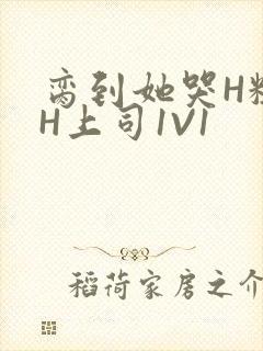 脔到她哭H粗话H上司1V1