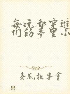 每晚都穿进男神们的梦里小说免费