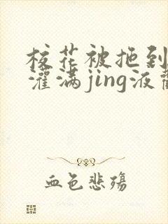 校花被拖到公厕灌满jing液观看