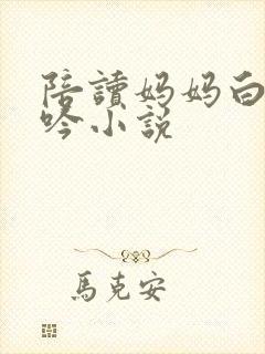 陪读妈妈白嫩呻吟小说