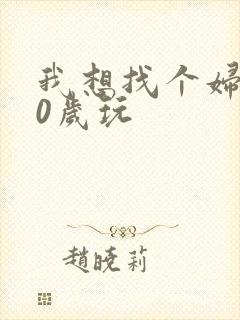 我想找个妇女50岁玩