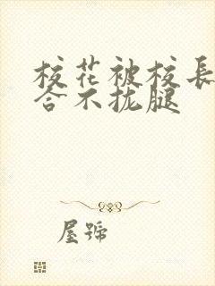 校花被校长c得合不拢腿