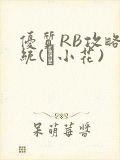 优质RB攻略系统(寀小花)