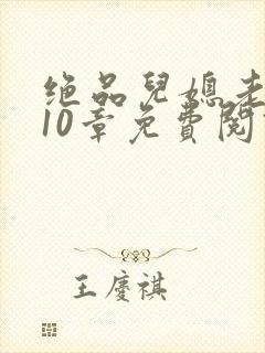 绝品儿媳老马第10章免费阅读