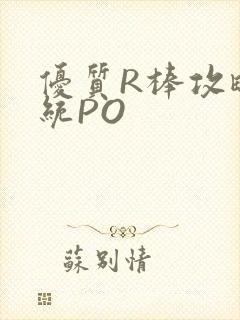 优质R棒攻略系统PO