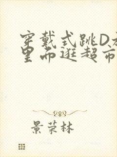 穿戴式跳D放在里面逛超市作文