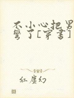 不小心把男主掰弯了[穿书]