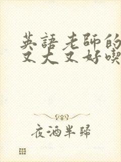 英语老师的那儿又大又好吃