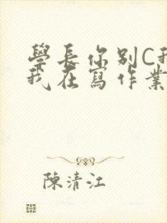 学长你别C我了我在写作业