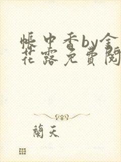 帐中香by金银花露免费阅读全文在线阅