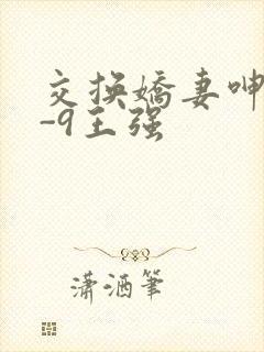 交换娇妻呻吟1-9王强