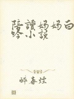 陪读妈妈白嫩呻吟小说