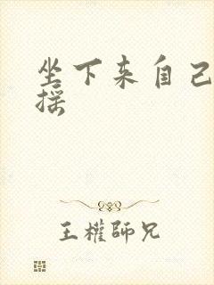 坐下来自己慢慢摇