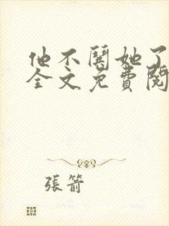 他不哄她了小说全文免费阅读