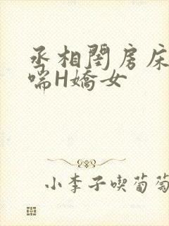 丞相闺房床榻粗喘H娇女