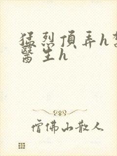 猛烈顶弄h禁欲医生h